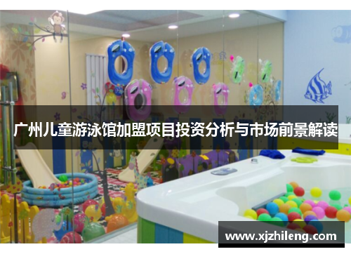 广州儿童游泳馆加盟项目投资分析与市场前景解读